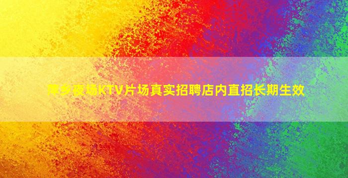 萍乡夜场KTV片场真实招聘店内直招长期生效